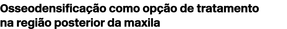 Osseodensifica o como op  o de tratamento na regi o posterior da maxila