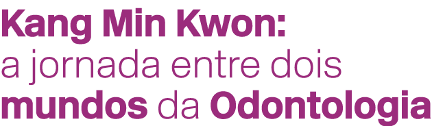 Kang Min Kwon: a jornada entre dois mundos da Odontologia