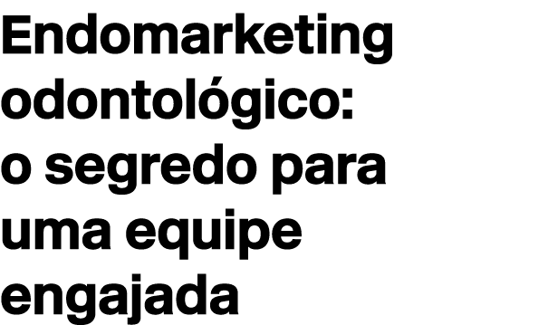 Endomarketing odontol gico: o segredo para uma equipe engajada