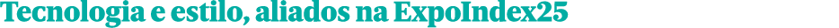 Tecnologia e estilo, aliados na ExpoIndex25